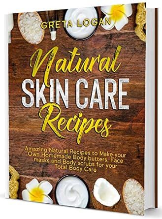 Natural Skin Care Recipes: Amazing Recipes to Make your own Natural Homemade Body Butters, Face Masks, Body Scrubs and Lotions for your Total Body Care (Body Care Collection)